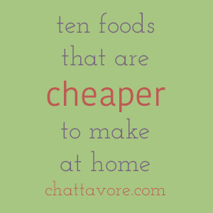 Unless you're eating off the dollar menu, you can save a ton of money by cooking for yourself. Here are ten foods that are cheaper to make at home. | list from Chattavore.com